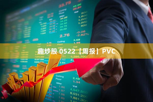 趣炒股 0522【周报】PVC