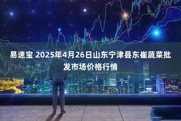 易速宝 2025年4月26日山东宁津县东崔蔬菜批发市场价格行情