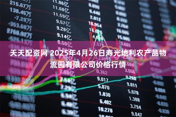 天天配资网 2025年4月26日寿光地利农产品物流园有限公司价格行情
