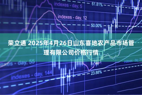 荣立通 2025年4月26日山东喜地农产品市场管理有限公司价格行情