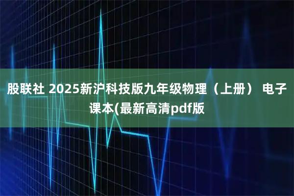 股联社 2025新沪科技版九年级物理（上册） 电子课本(最新高清pdf版
