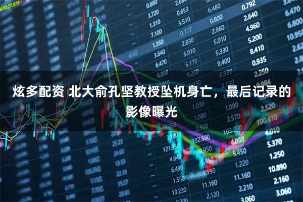 炫多配资 北大俞孔坚教授坠机身亡，最后记录的影像曝光