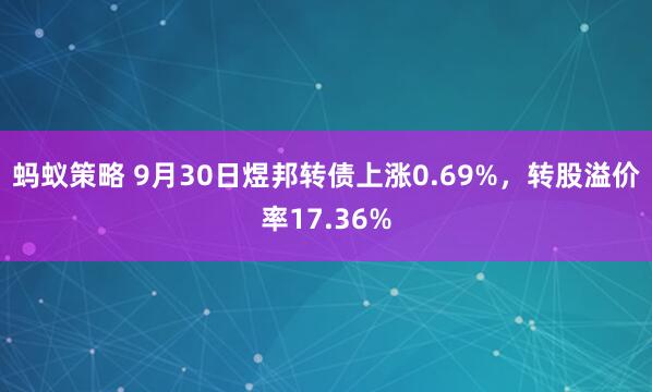 蚂蚁策略 9月30日煜邦转债上涨0.69%，转股溢价率17.36%
