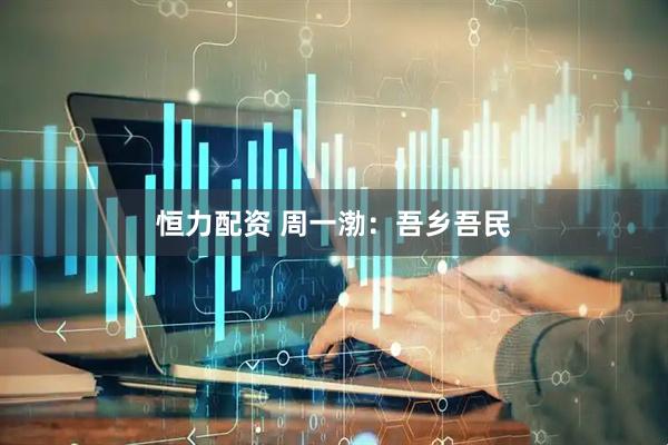 恒力配资 周一渤：吾乡吾民