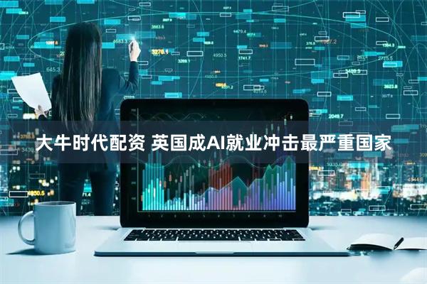 大牛时代配资 英国成AI就业冲击最严重国家